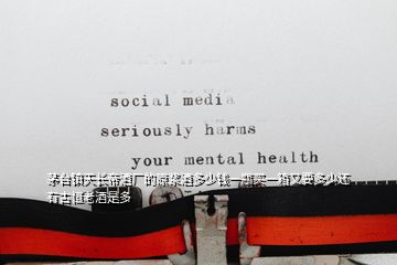 茅臺(tái)鎮(zhèn)天長(zhǎng)帝酒廠的原漿酒多少錢一瓶買一箱又要多少還有古恒老酒是多