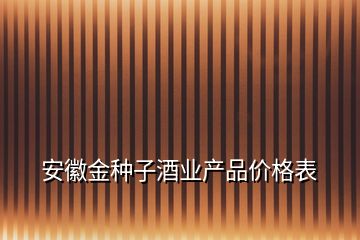 安徽金種子酒業(yè)產(chǎn)品價(jià)格表