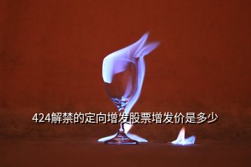 424解禁的定向增發(fā)股票增發(fā)價是多少