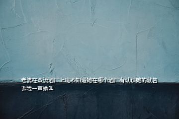 老婆在雙流酒廠上班不知道她在哪個酒廠有認識她的就告訴我一聲她叫