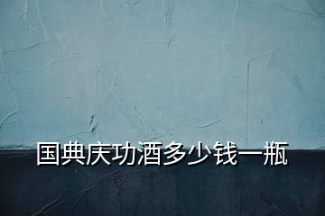 國(guó)典慶功酒多少錢一瓶