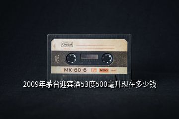 2009年茅臺(tái)迎賓酒53度500毫升現(xiàn)在多少錢
