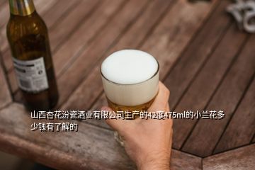 山西杏花汾瓷酒業(yè)有限公司生產的42度475ml的小蘭花多少錢有了解的