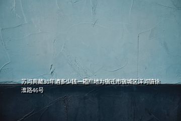 蘇河典藏30年酒多少錢(qián)一箱產(chǎn)地為宿遷市宿城區(qū)洋河鎮(zhèn)徐淮路46號(hào)
