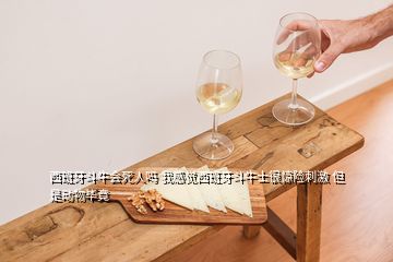 西班牙斗牛會死人嗎 我感覺西班牙斗牛士很驚險刺激 但是動物畢竟