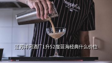 江蘇洋河酒廠1升52度藍(lán)海經(jīng)典什么價(jià)位