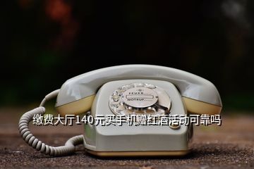 繳費(fèi)大廳140元買手機(jī)贈(zèng)紅酒活動(dòng)可靠嗎