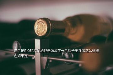 這個是RIO的雞尾酒但是怎么在一個瓶子里弄出這么多顏色如果是