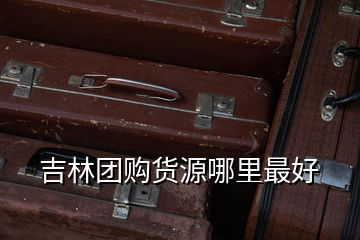 吉林團(tuán)購貨源哪里最好