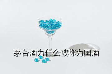 茅臺(tái)酒為什么被稱為國酒