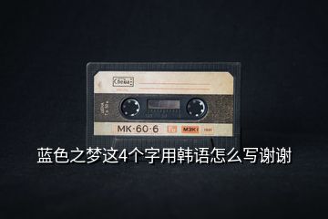 藍(lán)色之夢(mèng)這4個(gè)字用韓語(yǔ)怎么寫(xiě)謝謝