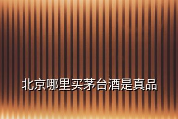 北京哪里買茅臺酒是真品
