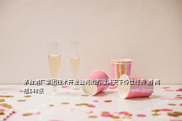 茅臺(tái)酒廠集團(tuán)技術(shù)開發(fā)公司出的福滿天下傳世經(jīng)典 酒 兩瓶148京
