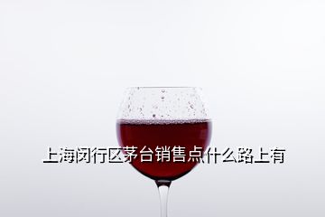 上海閔行區(qū)茅臺(tái)銷(xiāo)售點(diǎn)什么路上有