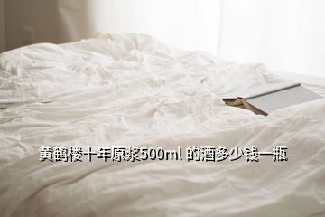 黃鶴樓十年原漿500ml 的酒多少錢(qián)一瓶