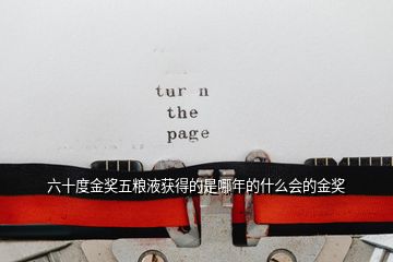 六十度金獎(jiǎng)五糧液獲得的是哪年的什么會(huì)的金獎(jiǎng)