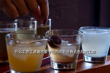 什么工作工資高不要學(xué)歷的而且還有點危險的工作