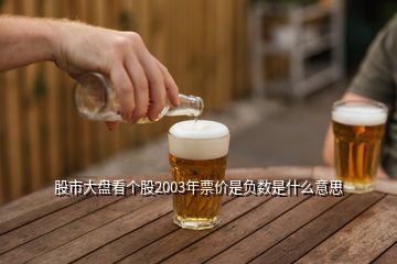 股市大盤看個(gè)股2003年票價(jià)是負(fù)數(shù)是什么意思
