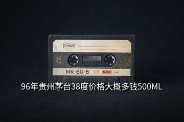 96年貴州茅臺(tái)38度價(jià)格大概多錢(qián)500ML