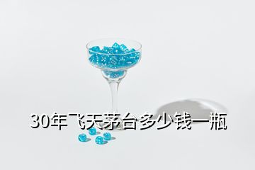 30年飛天茅臺(tái)多少錢(qián)一瓶