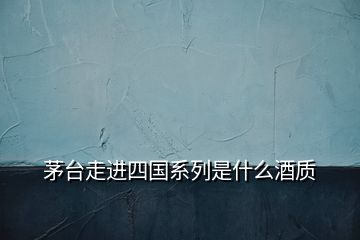 茅臺走進四國系列是什么酒質