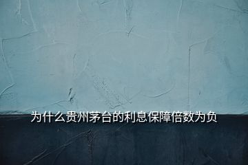 為什么貴州茅臺的利息保障倍數(shù)為負(fù)