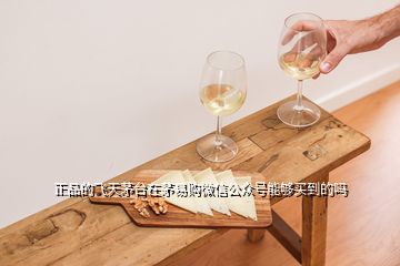 正品的飛天茅臺(tái)在茅易購微信公眾號(hào)能夠買到的嗎