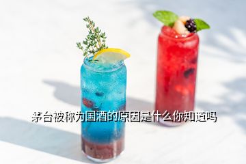 茅臺(tái)被稱(chēng)為國(guó)酒的原因是什么你知道嗎