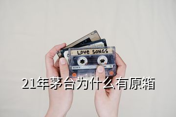 21年茅臺為什么有原箱