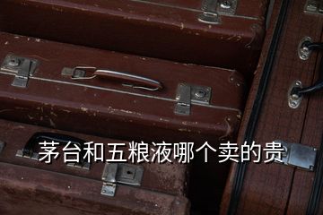 茅臺(tái)和五糧液哪個(gè)賣(mài)的貴