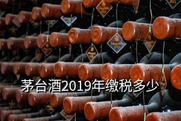 茅臺酒2019年繳稅多少