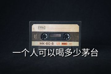一個(gè)人可以喝多少茅臺(tái)
