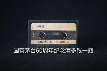 國營茅臺(tái)60周年紀(jì)念酒多錢一瓶