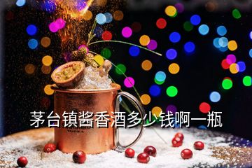 茅臺(tái)鎮(zhèn)醬香酒多少錢啊一瓶