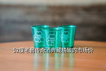 52度老窖傳奇灑典藏精釀的市場(chǎng)價(jià)