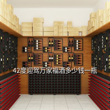 42度迎駕萬(wàn)家福酒多少錢一瓶