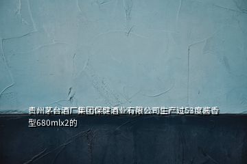 貴州茅臺酒廠集團保健酒業(yè)有限公司生產過53度醬香型680mlx2的