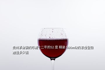 貴州茅臺鎮(zhèn)的珍藏十二年的52 度 精裝 500ml2的濃香型白酒值多少錢