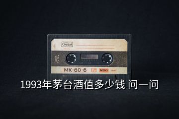 1993年茅臺(tái)酒值多少錢 問(wèn)一問(wèn)