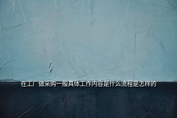 在工廠做采購(gòu)一般具體工作內(nèi)容是什么流程是怎樣的