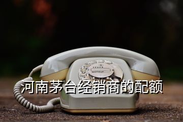 河南茅臺經銷商的配額