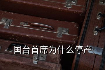 國臺首席為什么停產
