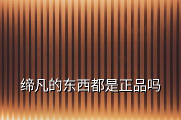 締凡的東西都是正品嗎