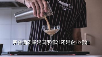 茅臺酒質(zhì)量是國家標準還是企業(yè)標準