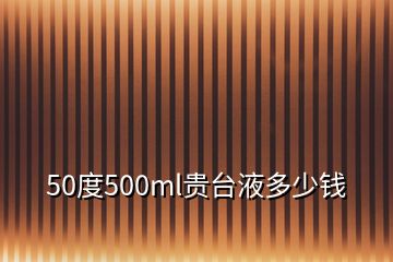50度500ml貴臺(tái)液多少錢