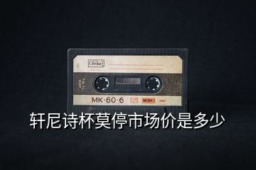 軒尼詩(shī)杯莫停市場(chǎng)價(jià)是多少
