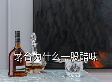 茅臺為什么一股醋味