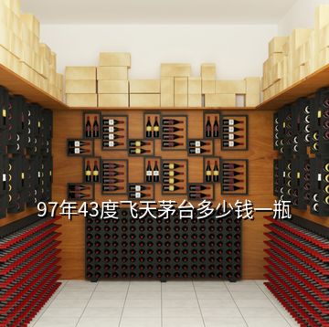 97年43度飛天茅臺(tái)多少錢一瓶