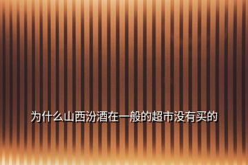 為什么山西汾酒在一般的超市沒(méi)有買(mǎi)的