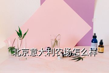 北京意大利農(nóng)場(chǎng)怎么樣